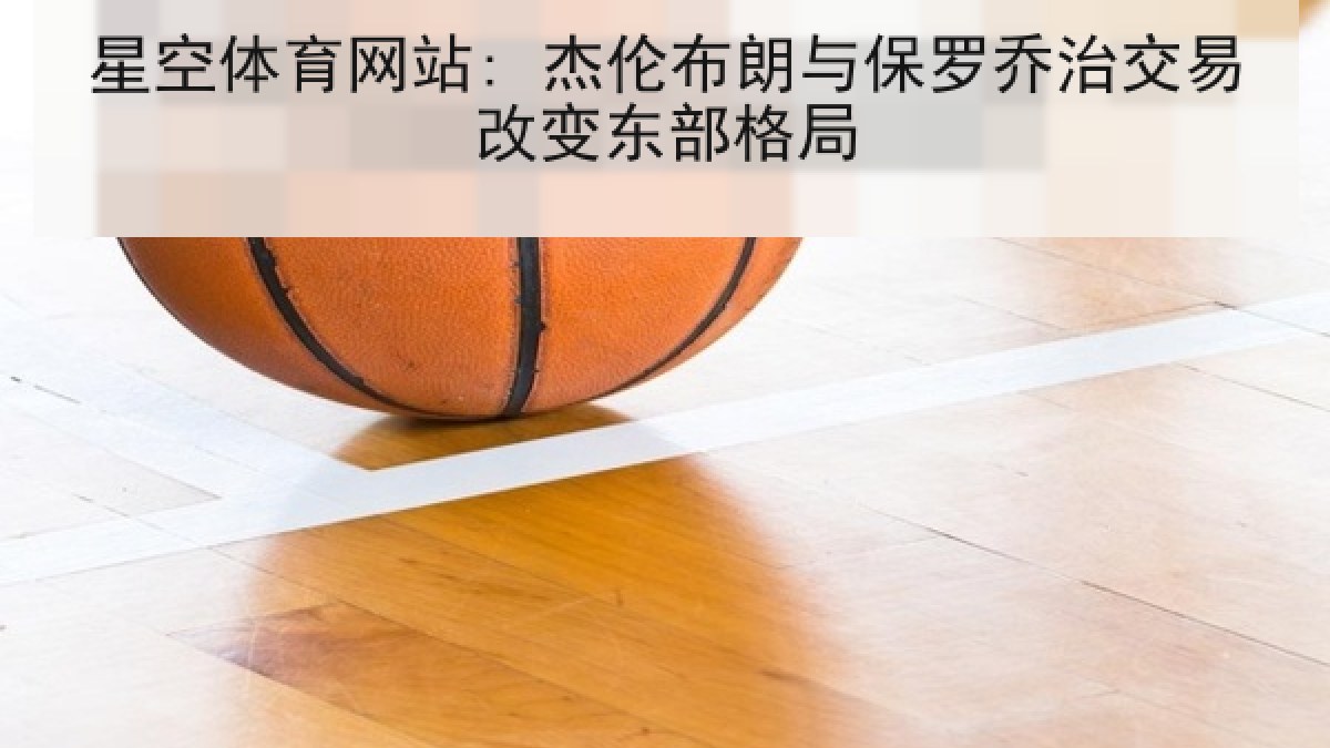 星空体育网站: 杰伦布朗与保罗乔治交易改变东部格局