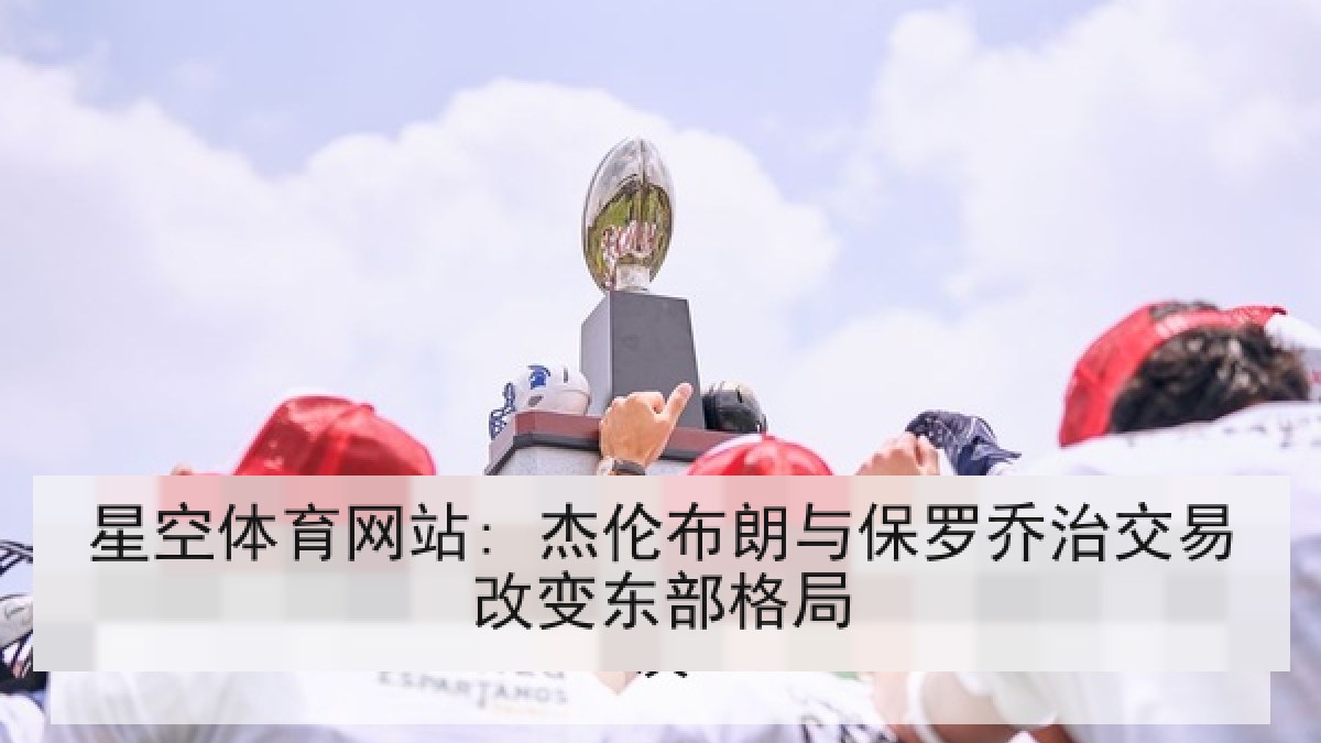 星空体育网站: 杰伦布朗与保罗乔治交易改变东部格局