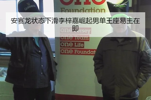 安赛龙状态下滑李梓嘉崛起男单王座易主在即