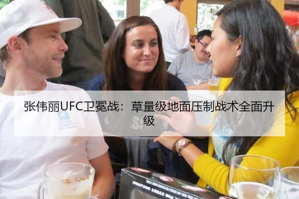 张伟丽UFC卫冕战：草量级地面压制战术全面升级