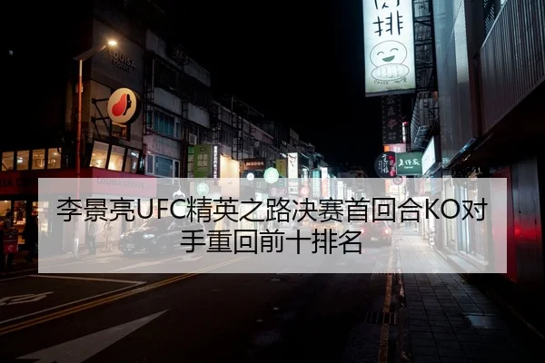 李景亮UFC精英之路决赛首回合KO对手重回前十排名
