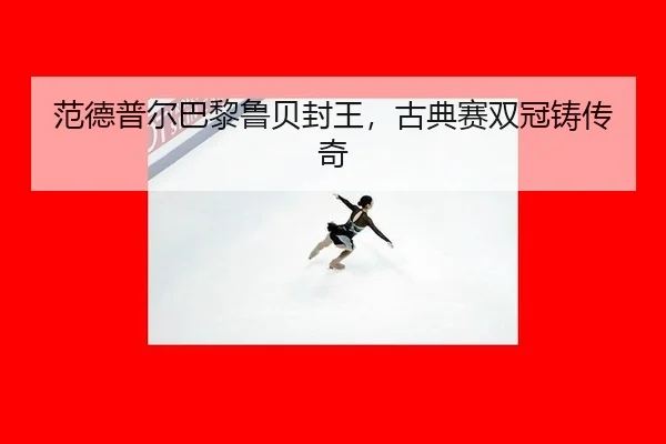 fan-de-pu-er-ba-li-lu-bei-feng-wang-gu-dian-sai-shuang-guan-zhu-chuan-qi-3-152.jpg